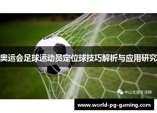 奥运会足球运动员定位球技巧解析与应用研究 奥运会足球运动员定位球技巧解析与应用研究