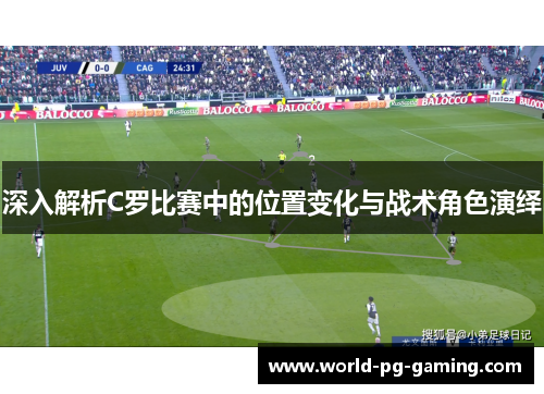 深入解析C罗比赛中的位置变化与战术角色演绎