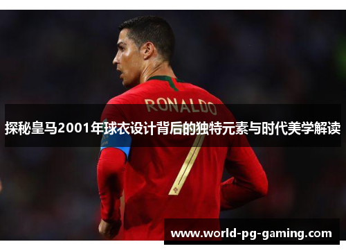 探秘皇马2001年球衣设计背后的独特元素与时代美学解读