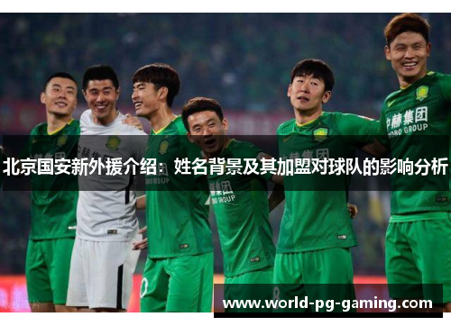 北京国安新外援介绍：姓名背景及其加盟对球队的影响分析