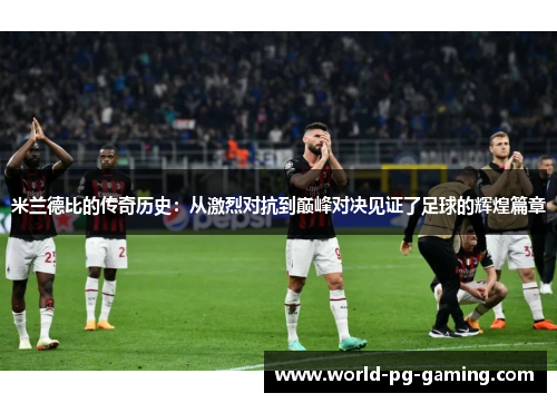 米兰德比的传奇历史:从激烈对抗到巅峰对决见证了足球的辉煌篇章 米兰德比的传奇历史:从激烈对抗到巅峰对决见证了足球的辉煌篇章