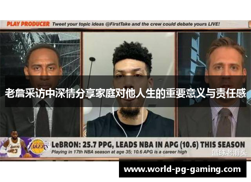 老詹采访中深情分享家庭对他人生的重要意义与责任感 老詹采访中深情分享家庭对他人生的重要意义与责任感