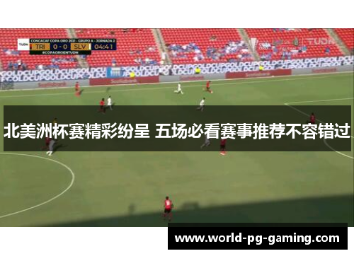 北美洲杯赛精彩纷呈 五场必看赛事推荐不容错过