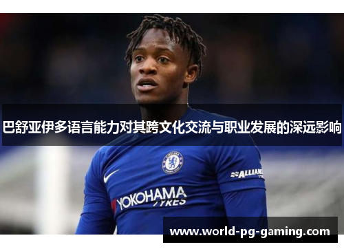 巴舒亚伊多语言能力对其跨文化交流与职业发展的深远影响