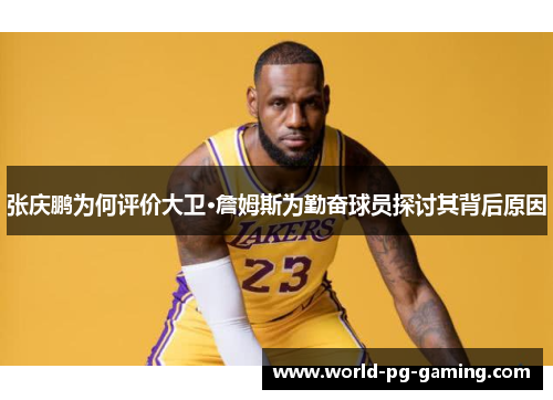 张庆鹏为何评价大卫·詹姆斯为勤奋球员探讨其背后原因 张庆鹏为何评价大卫·詹姆斯为勤奋球员探讨其背后原因