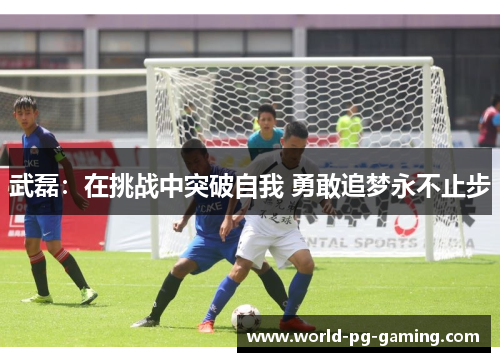 武磊：在挑战中突破自我 勇敢追梦永不止步