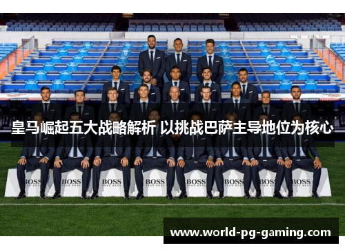 皇马崛起五大战略解析 以挑战巴萨主导地位为核心