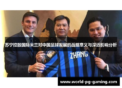 苏宁控股国际米兰对中国足球发展的战略意义与深远影响分析