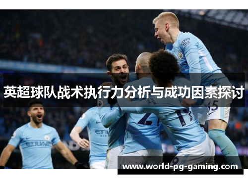 英超球队战术执行力分析与成功因素探讨