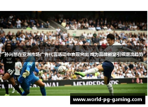 孙兴慜在亚洲市场广告代言活动中表现突出 成为品牌新宠引领潮流趋势