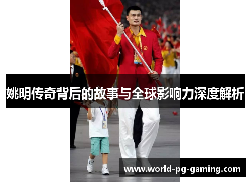 姚明传奇背后的故事与全球影响力深度解析