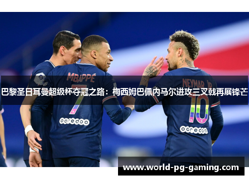 巴黎圣日耳曼超级杯夺冠之路：梅西姆巴佩内马尔进攻三叉戟再展锋芒