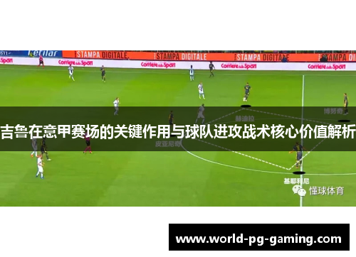吉鲁在意甲赛场的关键作用与球队进攻战术核心价值解析