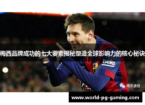 梅西品牌成功的七大要素揭秘塑造全球影响力的核心秘诀