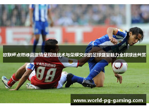 欧联杯点燃绿茵激情呈现技战术与荣耀交织的足球盛宴魅力全球球迷共赏
