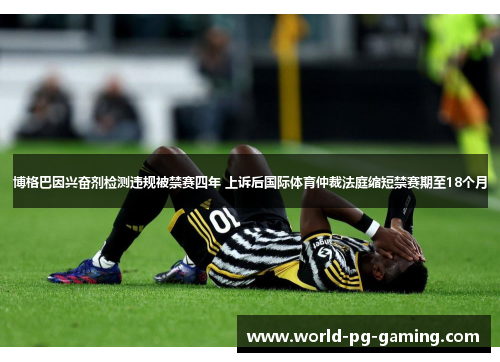 博格巴因兴奋剂检测违规被禁赛四年 上诉后国际体育仲裁法庭缩短禁赛期至18个月