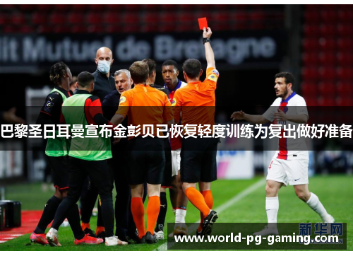 巴黎圣日耳曼宣布金彭贝已恢复轻度训练为复出做好准备 巴黎圣日耳曼宣布金彭贝已恢复轻度训练为复出做好准备