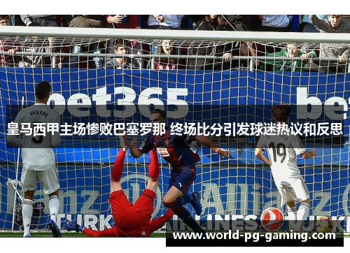 皇马西甲主场惨败巴塞罗那 终场比分引发球迷热议和反思