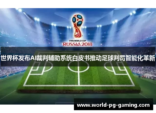 世界杯发布AI裁判辅助系统白皮书推动足球判罚智能化革新 世界杯发布AI裁判辅助系统白皮书推动足球判罚智能化革新