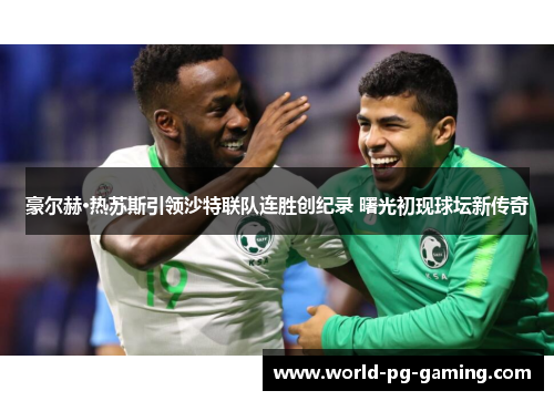 豪尔赫·热苏斯引领沙特联队连胜创纪录 曙光初现球坛新传奇 豪尔赫·热苏斯引领沙特联队连胜创纪录 曙光初现球坛新传奇