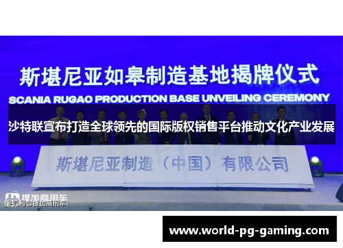 沙特联宣布打造全球领先的国际版权销售平台推动文化产业发展 沙特联宣布打造全球领先的国际版权销售平台推动文化产业发展