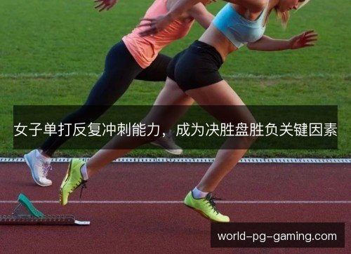 女子单打反复冲刺能力，成为决胜盘胜负关键因素